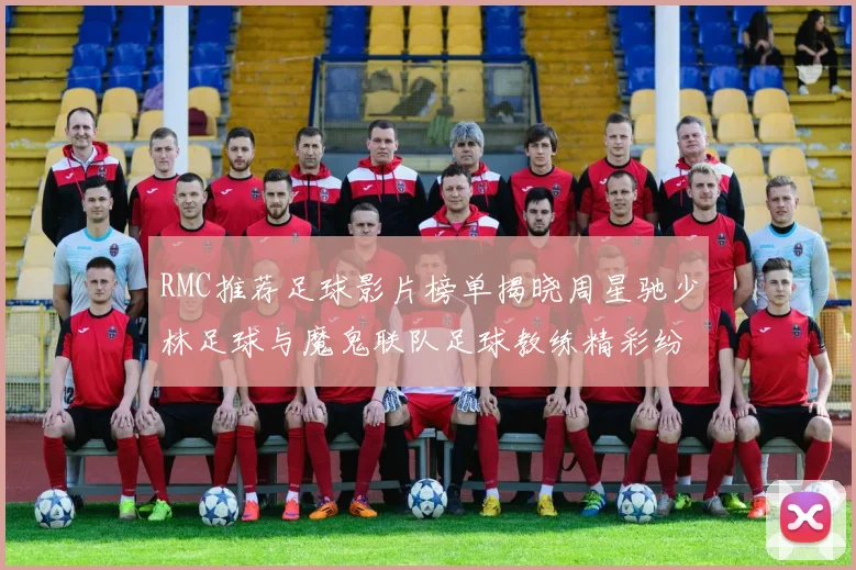 RMC推荐足球影片榜单揭晓周星驰少林足球与魔鬼联队足球教练精彩纷呈