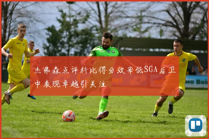 杰弗森点评科比得分效率低SGA后卫中表现卓越引关注