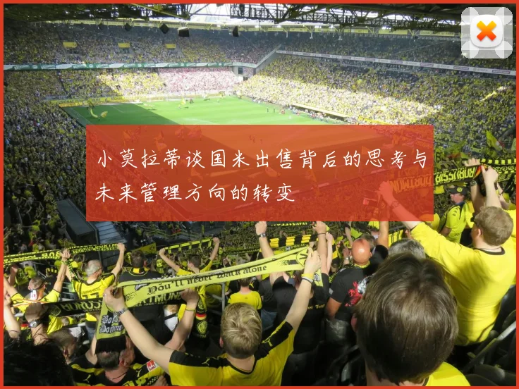 小莫拉蒂谈国米出售背后的思考与未来管理方向的转变