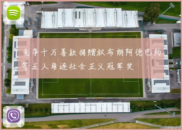 竞争十万善款捐赠权布朗阿德巴约等五人角逐社会正义冠军奖