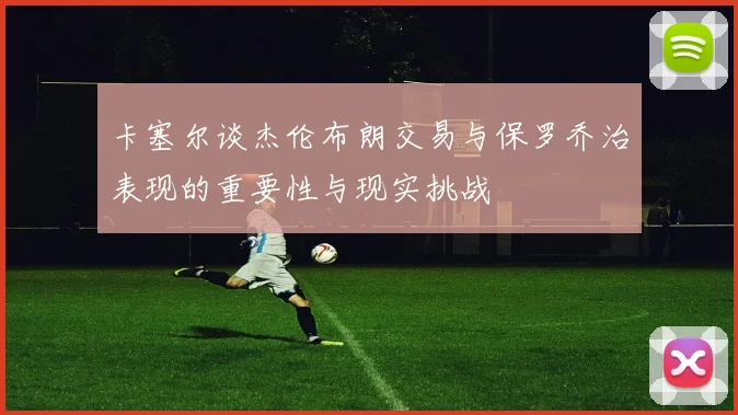 卡塞尔谈杰伦布朗交易与保罗乔治表现的重要性与现实挑战