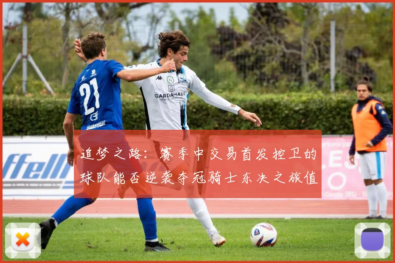 追梦之路：赛季中交易首发控卫的球队能否逆袭夺冠骑士东决之旅值得肯定
