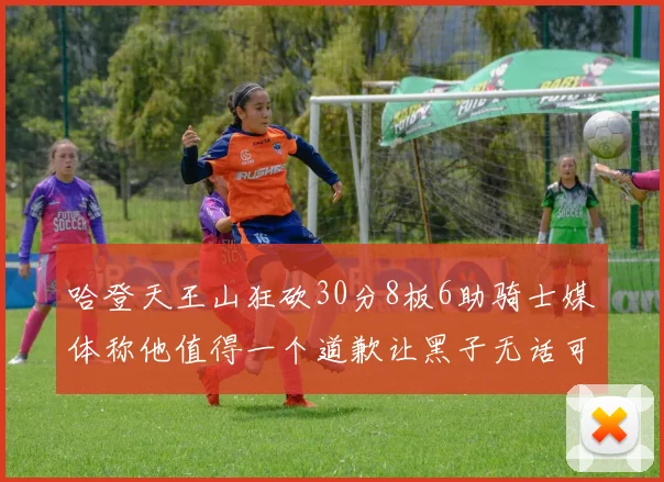哈登天王山狂砍30分8板6助骑士媒体称他值得一个道歉让黑子无话可说